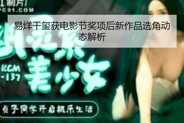 易烊千玺获电影节奖项后新作品选角动态解析